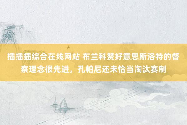 插插插综合在线网站 布兰科赞好意思斯洛特的督察理念很先进，孔帕尼还未恰当淘汰赛制