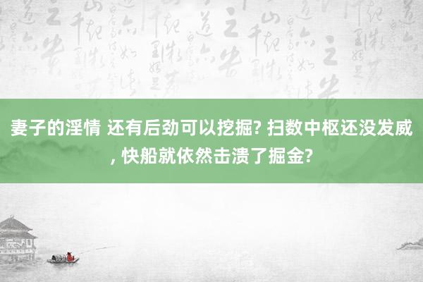 妻子的淫情 还有后劲可以挖掘? 扫数中枢还没发威, 快船就依然击溃了掘金?