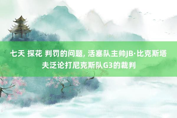 七天 探花 判罚的问题, 活塞队主帅JB·比克斯塔夫泛论打尼克斯队G3的裁判