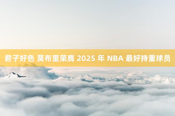 君子好色 莫布里荣膺 2025 年 NBA 最好持重球员