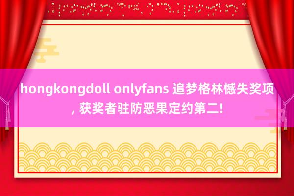hongkongdoll onlyfans 追梦格林憾失奖项, 获奖者驻防恶果定约第二!