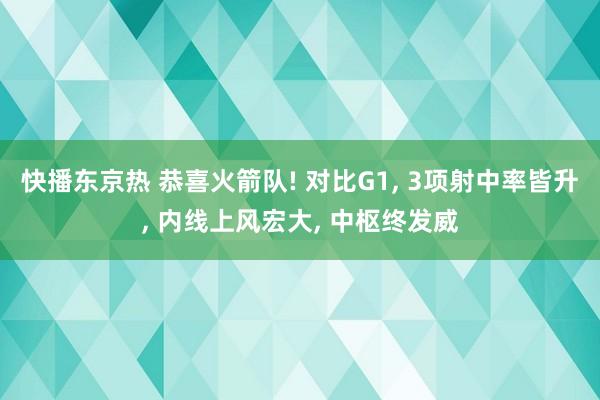 快播东京热 恭喜火箭队! 对比G1, 3项射中率皆升, 内线上风宏大, 中枢终发威