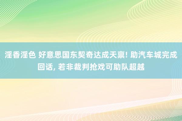 淫香淫色 好意思国东契奇达成天禀! 助汽车城完成回话, 若非裁判抢戏可助队超越