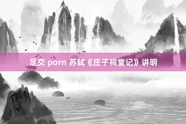 足交 porn 苏轼《庄子祠堂记》讲明