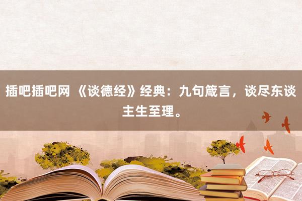 插吧插吧网 《谈德经》经典：九句箴言，谈尽东谈主生至理。