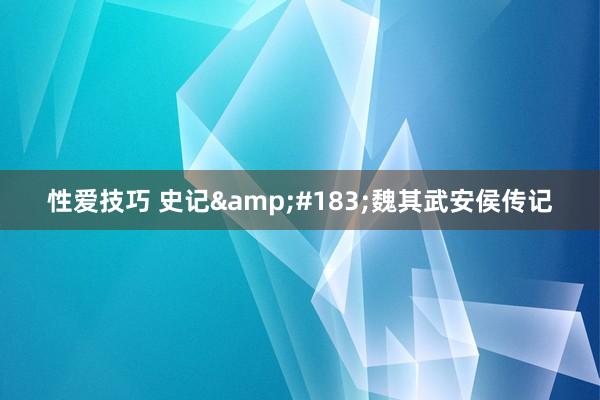 性爱技巧 史记&#183;魏其武安侯传记