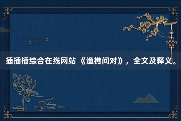 插插插综合在线网站 《渔樵问对》，全文及释义。