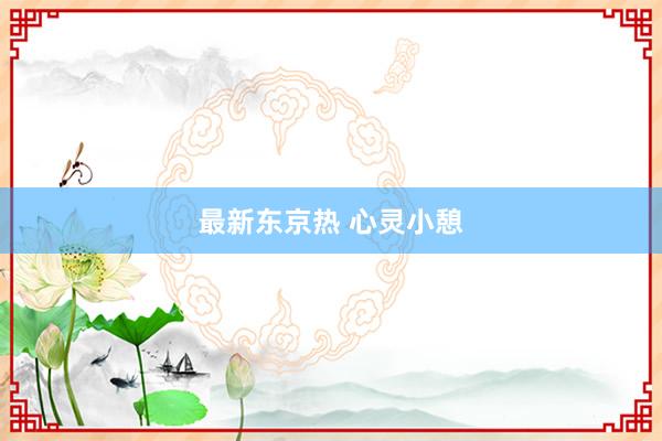 最新东京热 心灵小憩