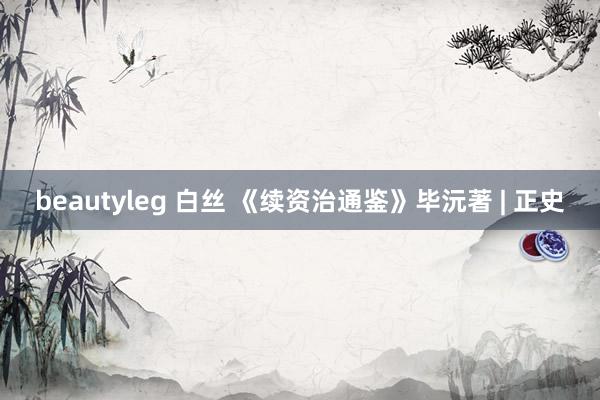 beautyleg 白丝 《续资治通鉴》毕沅著 | 正史