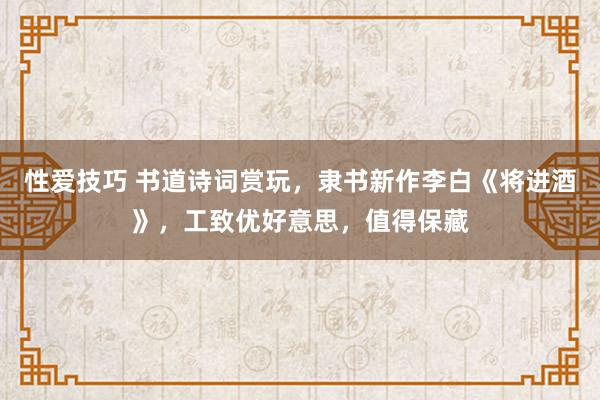 性爱技巧 书道诗词赏玩，隶书新作李白《将进酒》，工致优好意思，值得保藏
