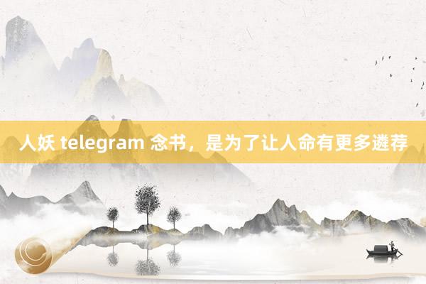 人妖 telegram 念书，是为了让人命有更多遴荐