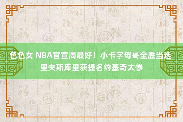 色色女 NBA官宣周最好！小卡字母哥全胜当选 里夫斯库里获提名约基奇太惨